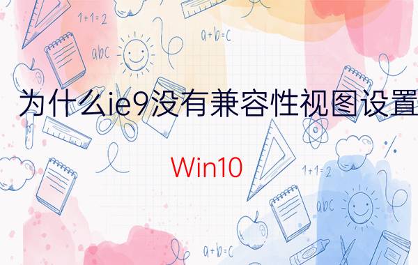 为什么ie9没有兼容性视图设置 Win10 IE11怎么开启IE8 IE9 IE10兼容模式？